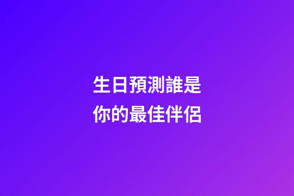 生日預測誰是你的最佳伴侶
