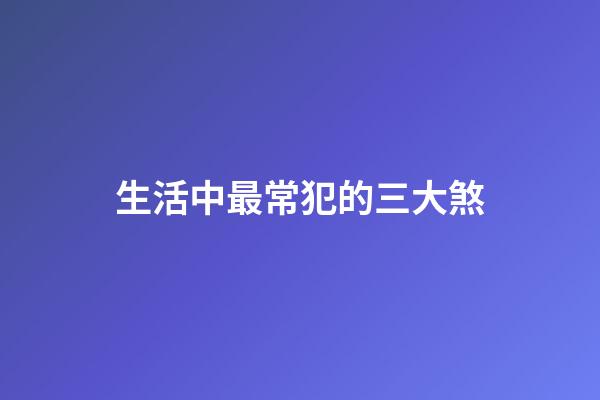 生活中最常犯的三大煞