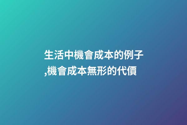 生活中機會成本的例子,機會成本無形的代價-第1張-觀點-玄機派