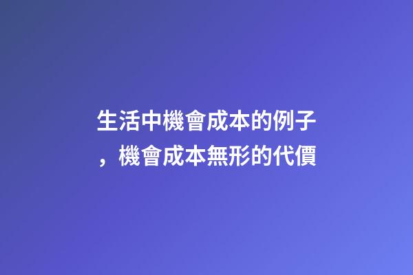 生活中機會成本的例子，機會成本無形的代價-第1張-觀點-玄機派