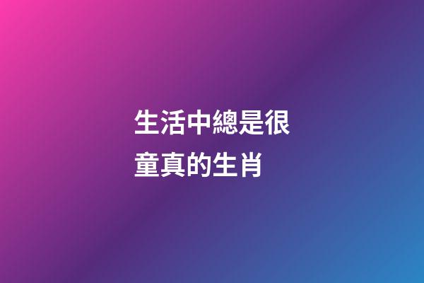 生活中總是很童真的生肖