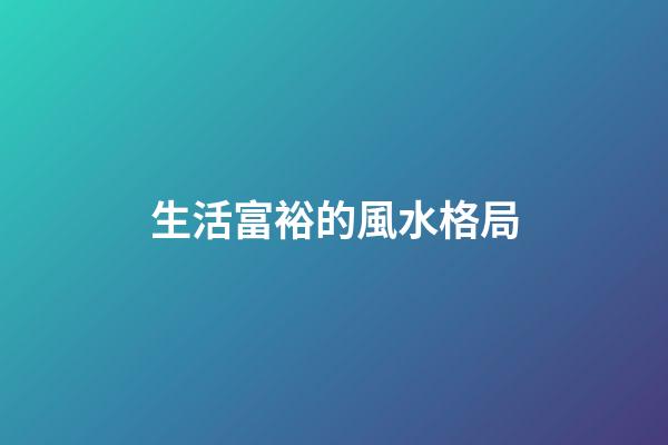生活富裕的風水格局