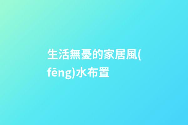 生活無憂的家居風(fēng)水布置