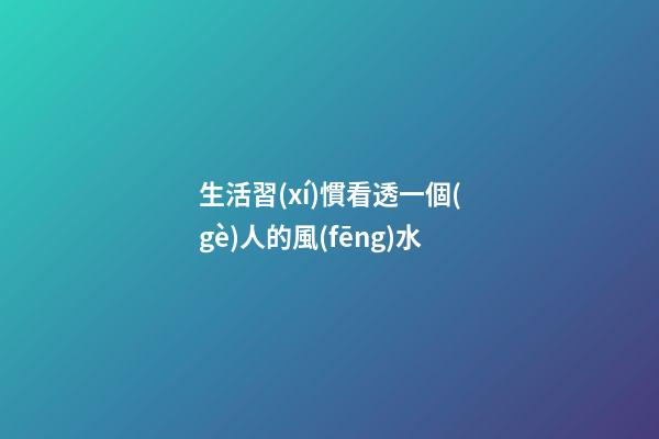 生活習(xí)慣看透一個(gè)人的風(fēng)水