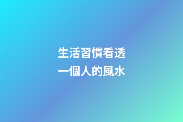 生活習慣看透一個人的風水