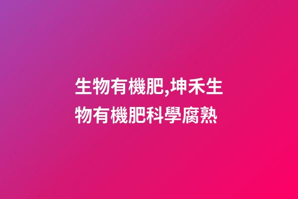 生物有機肥,坤禾生物有機肥科學腐熟-第1張-觀點-玄機派