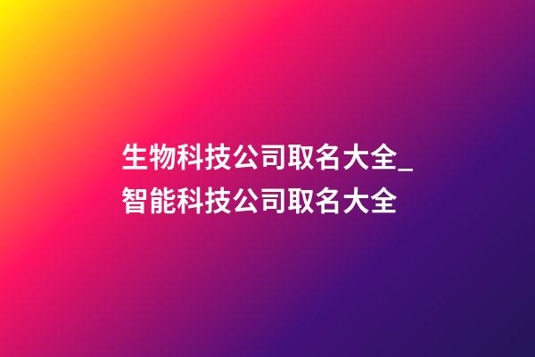生物科技公司取名大全_智能科技公司取名大全-第1張-公司起名-玄機派