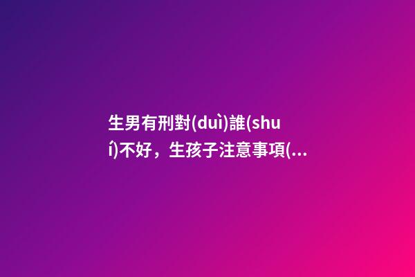 生男有刑對(duì)誰(shuí)不好，生孩子注意事項(xiàng)