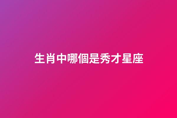 生肖中哪個是秀才星座-第1張-星座運勢-玄機派