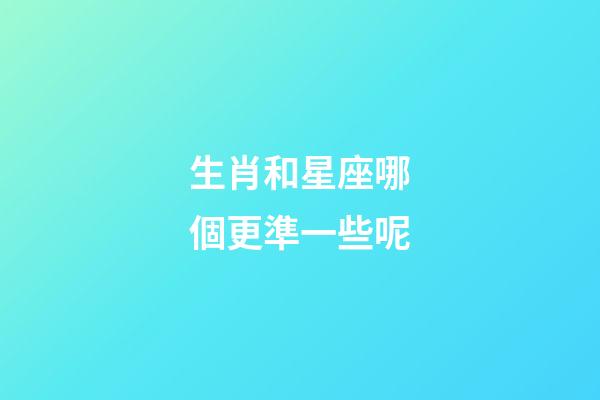 生肖和星座哪個更準一些呢-第1張-星座運勢-玄機派
