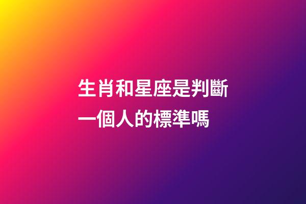 生肖和星座是判斷一個人的標準嗎-第1張-星座運勢-玄機派