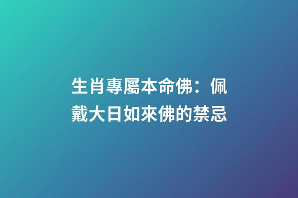 生肖專屬本命佛：佩戴大日如來佛的禁忌