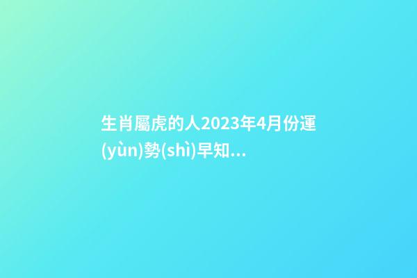 生肖屬虎的人2023年4月份運(yùn)勢(shì)早知道