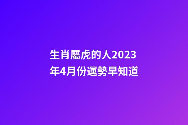 生肖屬虎的人2023年4月份運勢早知道