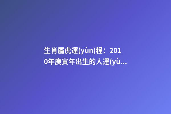 生肖屬虎運(yùn)程：2010年庚寅年出生的人運(yùn)勢大解析