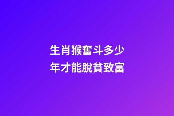 生肖猴奮斗多少年才能脫貧致富