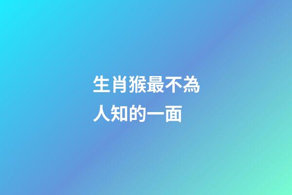 生肖猴最不為人知的一面