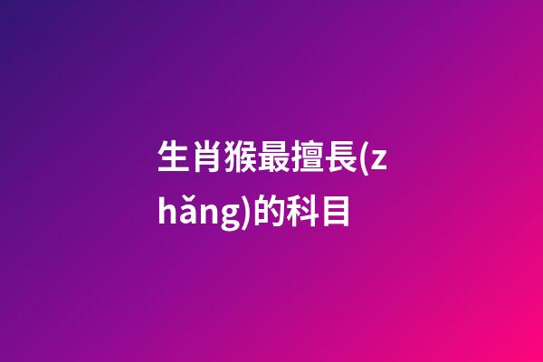 生肖猴最擅長(zhǎng)的科目