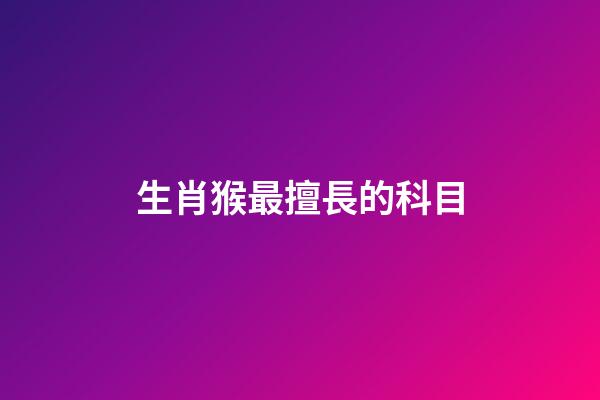 生肖猴最擅長的科目