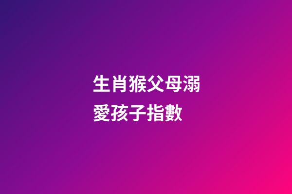 生肖猴父母溺愛孩子指數