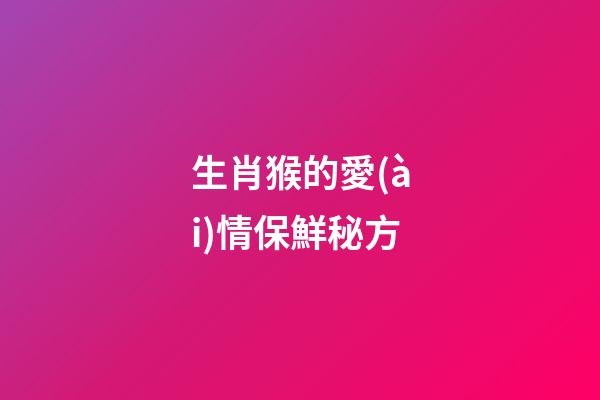生肖猴的愛(ài)情保鮮秘方