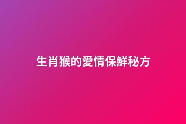 生肖猴的愛情保鮮秘方