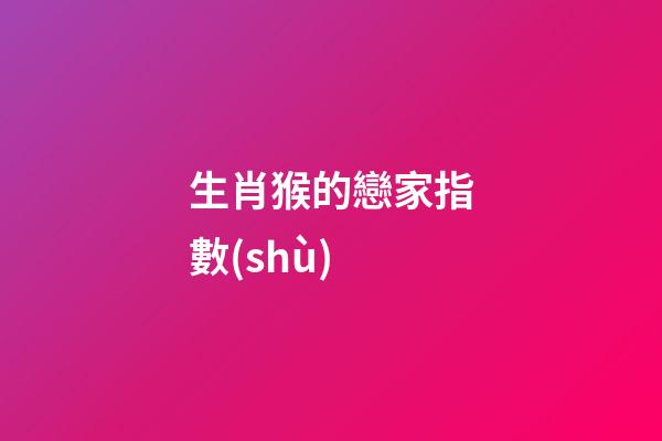 生肖猴的戀家指數(shù)