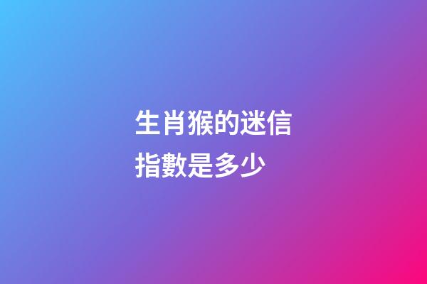 生肖猴的迷信指數是多少