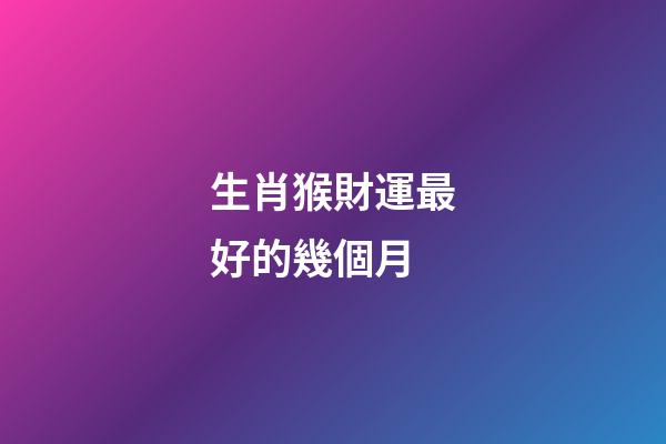 生肖猴財運最好的幾個月