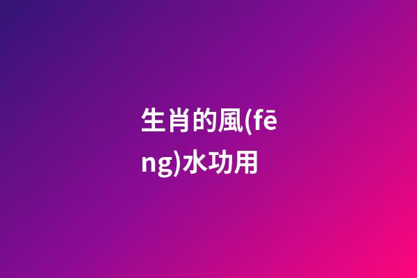 生肖的風(fēng)水功用