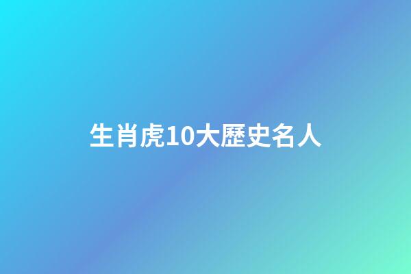 生肖虎10大歷史名人
