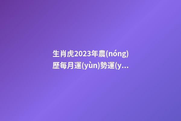 生肖虎2023年農(nóng)歷每月運(yùn)勢運(yùn)程