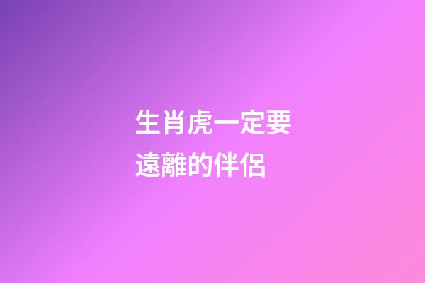 生肖虎一定要遠離的伴侶