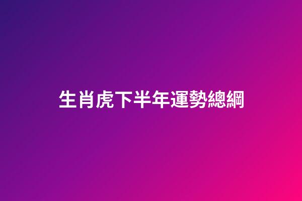 生肖虎下半年運勢總綱