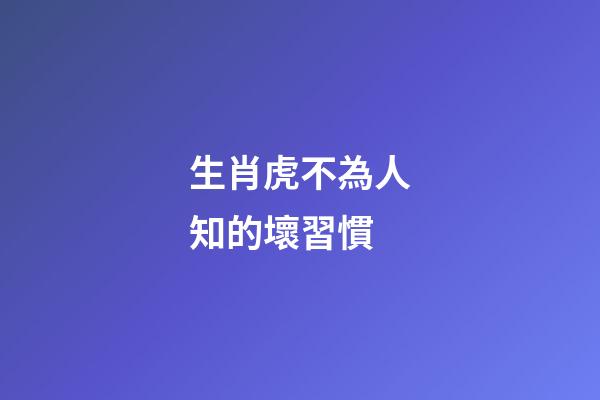 生肖虎不為人知的壞習慣