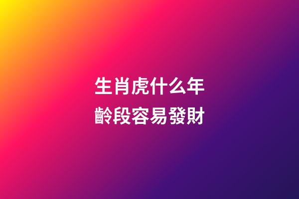 生肖虎什么年齡段容易發財