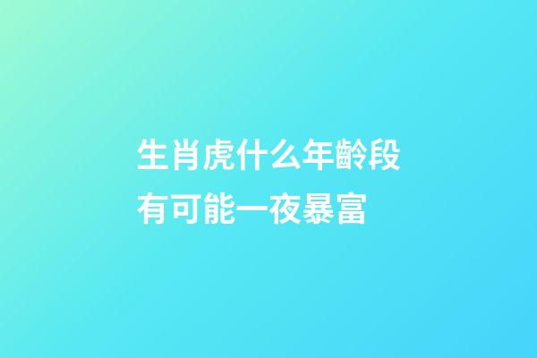 生肖虎什么年齡段有可能一夜暴富