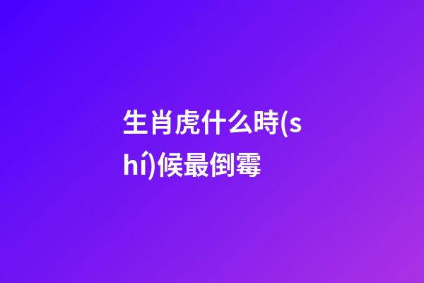 生肖虎什么時(shí)候最倒霉