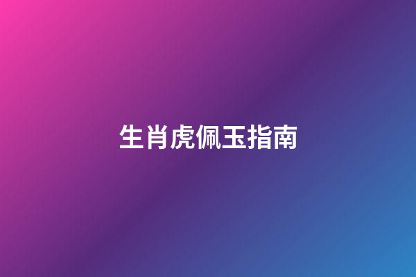 生肖虎佩玉指南