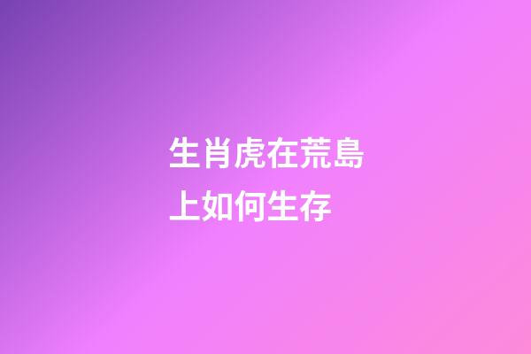 生肖虎在荒島上如何生存