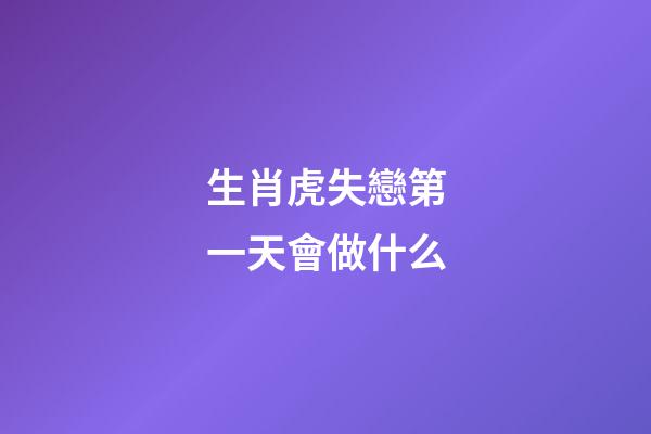 生肖虎失戀第一天會做什么