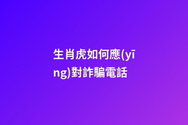 生肖虎如何應(yīng)對詐騙電話