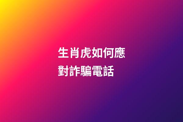 生肖虎如何應對詐騙電話