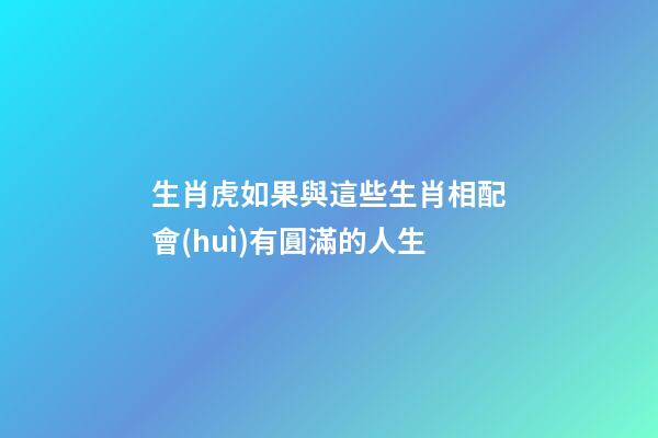 生肖虎如果與這些生肖相配會(huì)有圓滿的人生