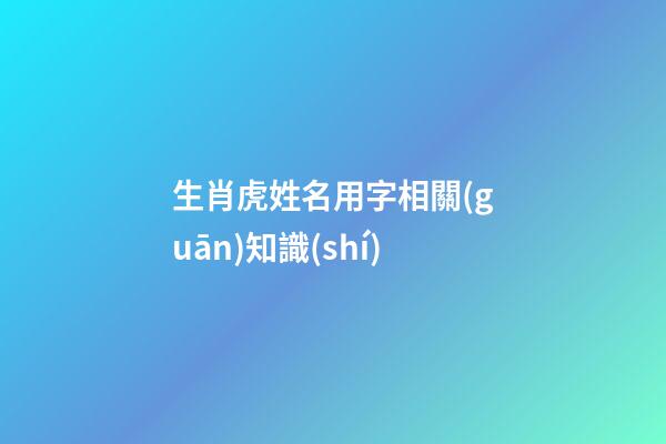 生肖虎姓名用字相關(guān)知識(shí)