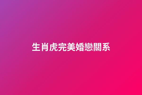 生肖虎完美婚戀關系