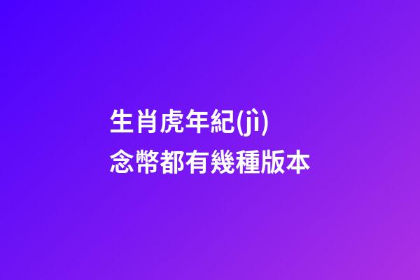 生肖虎年紀(jì)念幣都有幾種版本