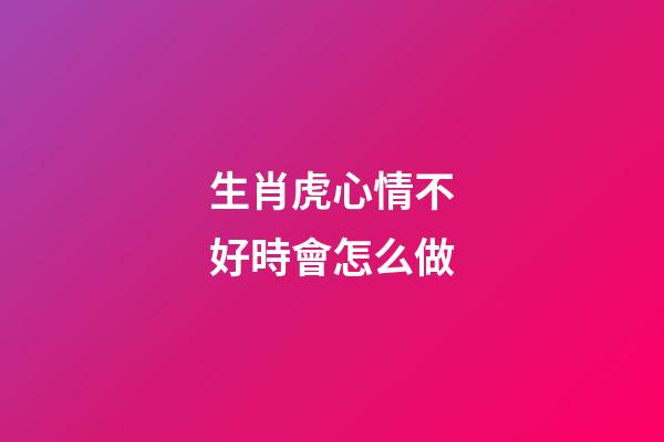 生肖虎心情不好時會怎么做