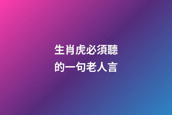 生肖虎必須聽的一句老人言