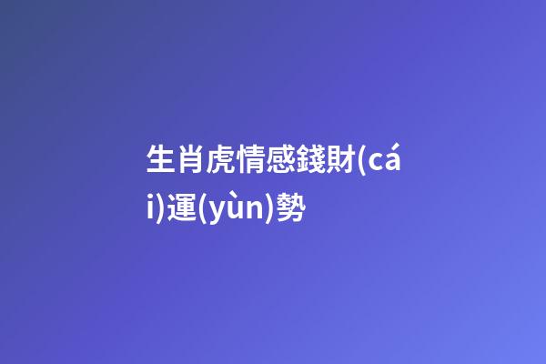 生肖虎情感錢財(cái)運(yùn)勢